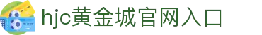 hjc黄金城·(中国区)集团官方网站